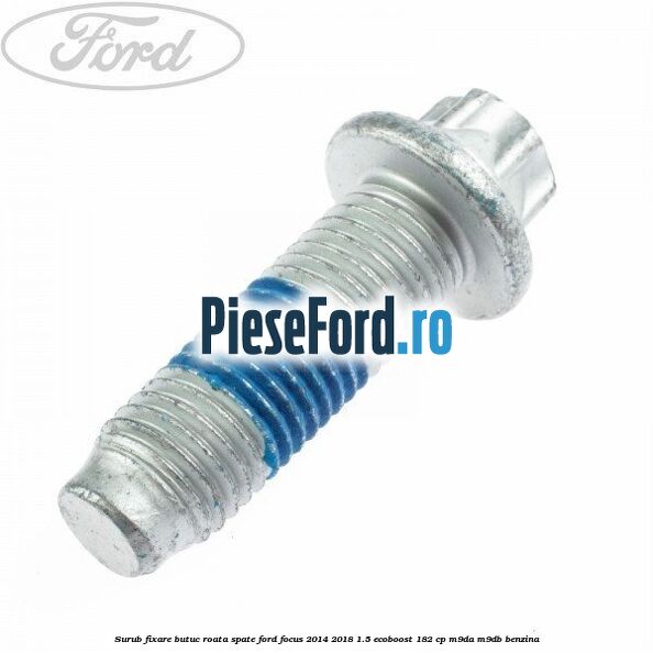 Surub fixare butuc roata spate Ford Focus 2014-2018 1.5 EcoBoost 182 cp M9DA, M9DB benzina