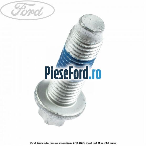 Surub fixare butuc roata spate Ford Focus 2019-2023 1.0 EcoBoost 85 cp Surub fixare butuc roata spate Ford Focus 2019-2023 1.0 EcoBoost 85 cp SFDC benzina