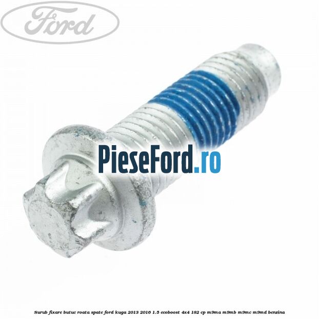 Surub fixare butuc roata spate Ford Kuga 2013-2016 1.5 EcoBoost 4x4 182 cp M9MA, M9MB, M9MC, M9MD benzina