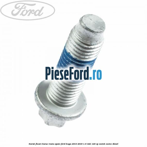 Surub fixare butuc roata spate Ford Kuga 2013-2016 1.5 TDCi 120 cp XWMB, XWMC diesel