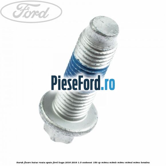 Surub fixare butuc roata spate Ford Kuga 2016-2018 1.5 EcoBoost 150 cp Surub fixare butuc roata spate Ford Kuga 2016-2018 1.5 EcoBoost 150 cp M8MA, M8MB, M8MC, M8MD, M8ME benzina