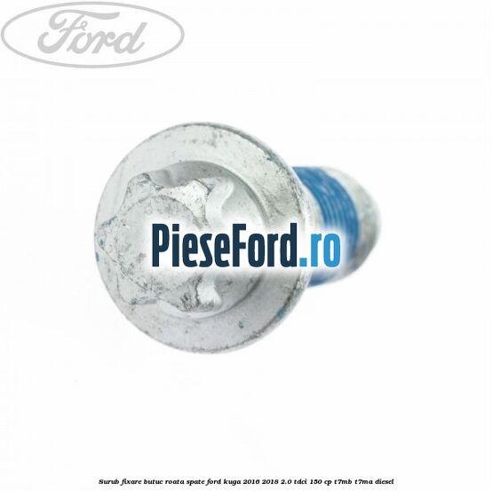Surub fixare butuc roata spate Ford Kuga 2016-2018 2.0 TDCi 150 cp Surub fixare butuc roata spate Ford Kuga 2016-2018 2.0 TDCi 150 cp T7MB, T7MA diesel