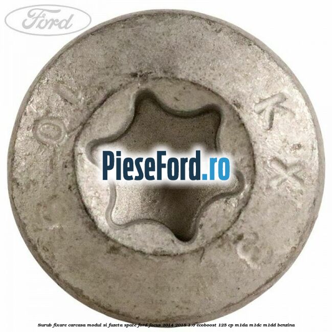 Surub fixare carcasa modul si fuzeta spate Ford Focus 2014-2018 1.0 EcoBoost 125 cp Surub fixare carcasa modul si fuzeta spate Ford Focus 2014-2018 1.0 EcoBoost 125 cp M1DA, M1DC, M1DD benzina