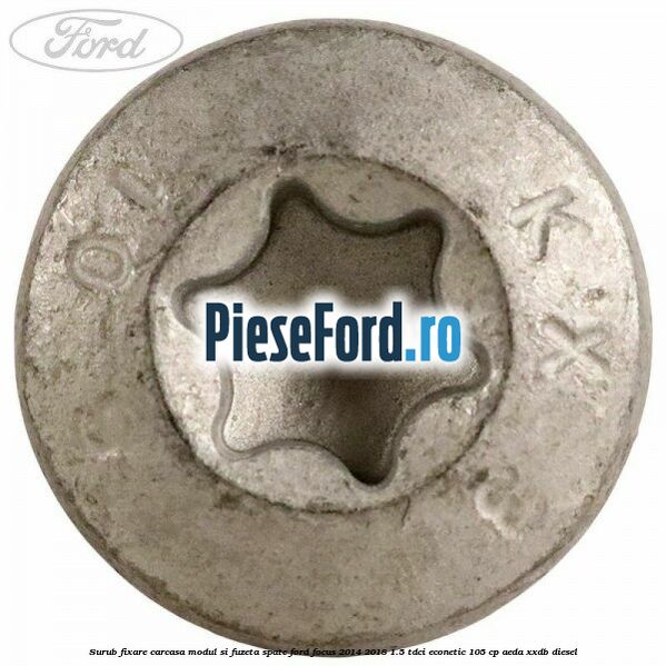 Surub fixare carcasa modul si fuzeta spate Ford Focus 2014-2018 1.5 TDCi ECOnetic 105 cp AEDA, XXDB diesel