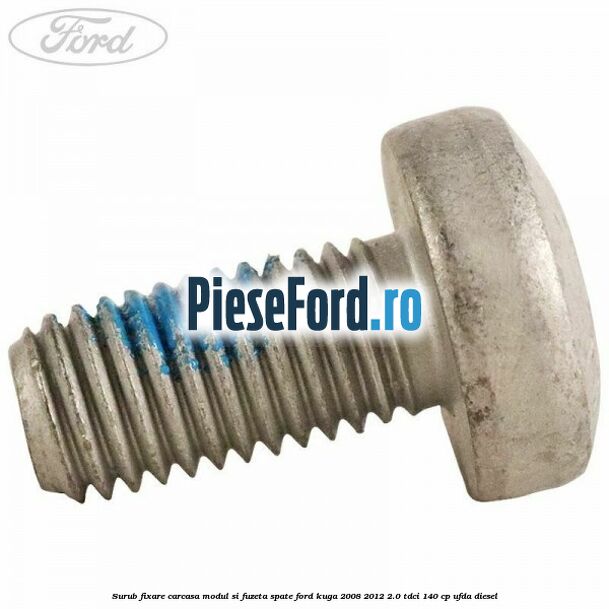 Surub fixare carcasa modul si fuzeta spate Ford Kuga 2008-2012 2.0 TDCI 140 cp Surub fixare carcasa modul si fuzeta spate Ford Kuga 2008-2012 2.0 TDCI 140 cp UFDA diesel