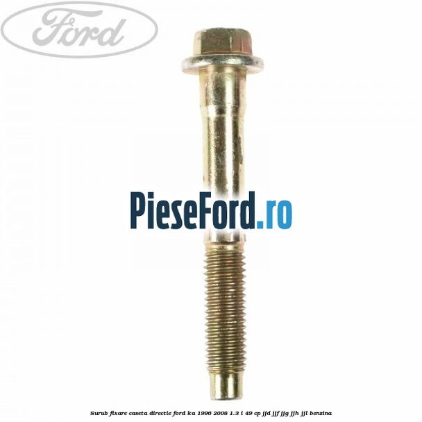 Surub fixare caseta directie Ford Ka 1996-2008 1.3 i 49 cp JJD, JJF, JJG, JJH, JJL benzina