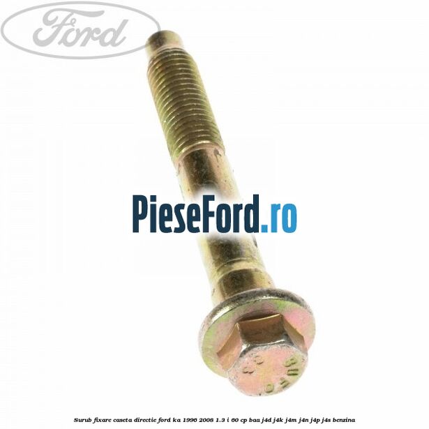 Surub fixare caseta directie Ford Ka 1996-2008 1.3 i 60 cp BAA, J4D, J4K, J4M, J4N, J4P, J4S benzina