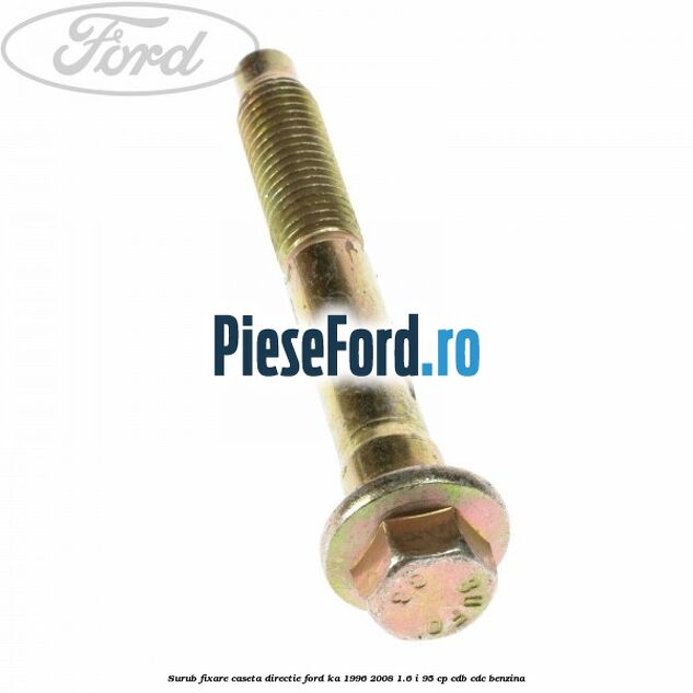 Surub fixare caseta directie Ford Ka 1996-2008 1.6 i 95 cp CDB, CDC benzina