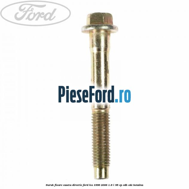 Surub fixare caseta directie Ford Ka 1996-2008 1.6 i 95 cp Surub fixare caseta directie Ford Ka 1996-2008 1.6 i 95 cp CDB, CDC benzina