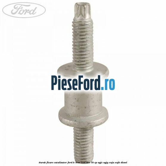 Surub fixare catalizator Ford B-Max 1.5 TDCi 75 cp UGJC, UGJG, XUJA, XUJB diesel