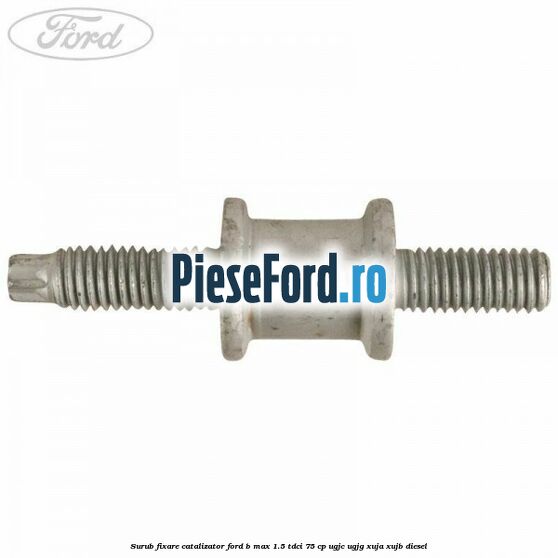 Surub fixare catalizator Ford B-Max 1.5 TDCi 75 cp UGJC, UGJG, XUJA, XUJB diesel