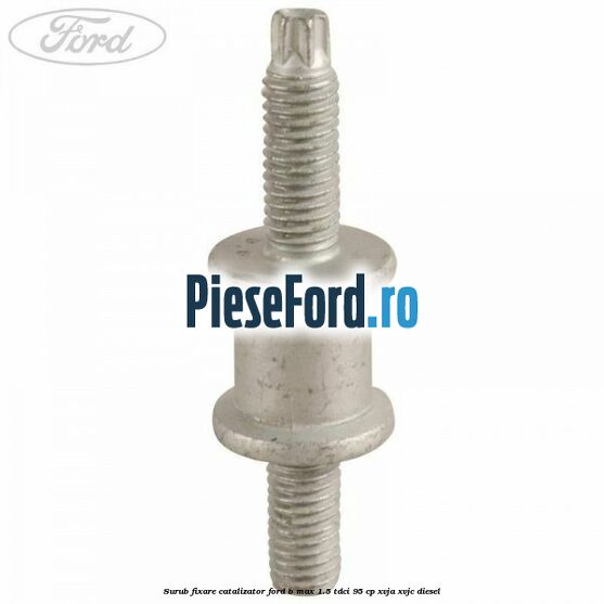 Surub fixare catalizator Ford B-Max 1.5 TDCi 95 cp XVJA, XVJC diesel