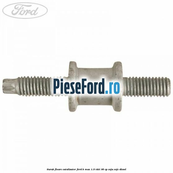 Surub fixare catalizator Ford B-Max 1.5 TDCi 95 cp XVJA, XVJC diesel