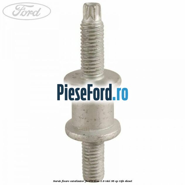 Surub fixare catalizator Ford B-Max 1.6 TDCi 95 cp T3JB diesel