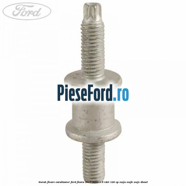 Surub fixare catalizator Ford Fiesta 2017-2023 1.5 TDCi 120 cp XWJA, XWJB, XWJC diesel