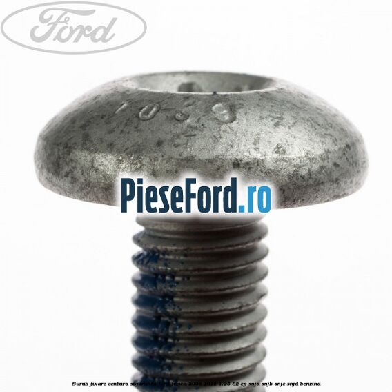 Surub fixare centura siguranta Ford Fiesta 2008-2012 1.25 82 cp SNJA, SNJB, SNJC, SNJD benzina