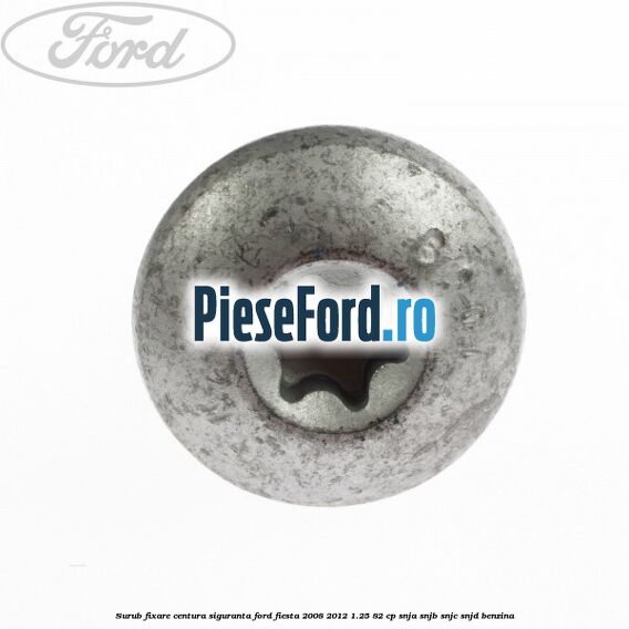 Surub fixare centura siguranta Ford Fiesta 2008-2012 1.25 82 cp SNJA, SNJB, SNJC, SNJD benzina
