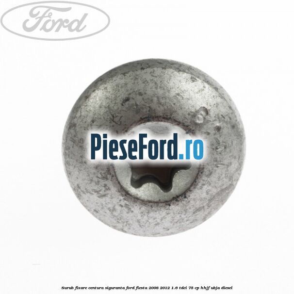 Surub fixare centura siguranta Ford Fiesta 2008-2012 1.6 TDCi 75 cp HHJF, UBJA diesel