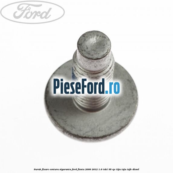 Surub fixare centura siguranta Ford Fiesta 2008-2012 1.6 TDCi 95 cp T3JA, TZJA, TZJB diesel