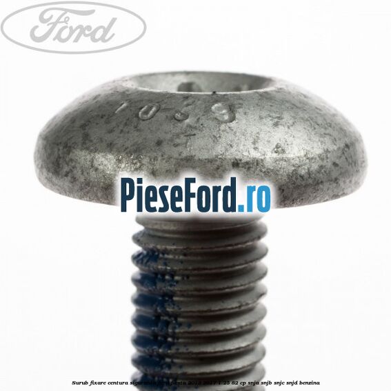 Surub fixare centura siguranta Ford Fiesta 2013-2017 1.25 82 cp SNJA, SNJB, SNJC, SNJD benzina