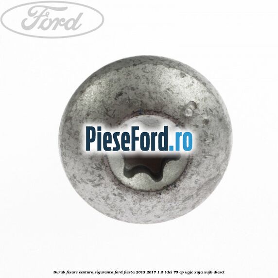 Surub fixare centura siguranta Ford Fiesta 2013-2017 1.5 TDCi 75 cp UGJC, XUJA, XUJB diesel