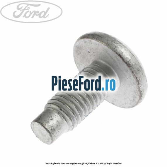 Surub fixare centura siguranta Ford Fusion 1.3 60 cp BAJA benzina