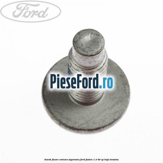 Surub fixare centura siguranta Ford Fusion 1.3 60 cp BAJA benzina