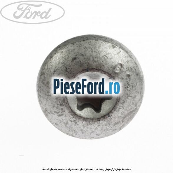 Surub fixare centura siguranta Ford Fusion 1.4 80 cp FXJA, FXJB, FXJC benzina