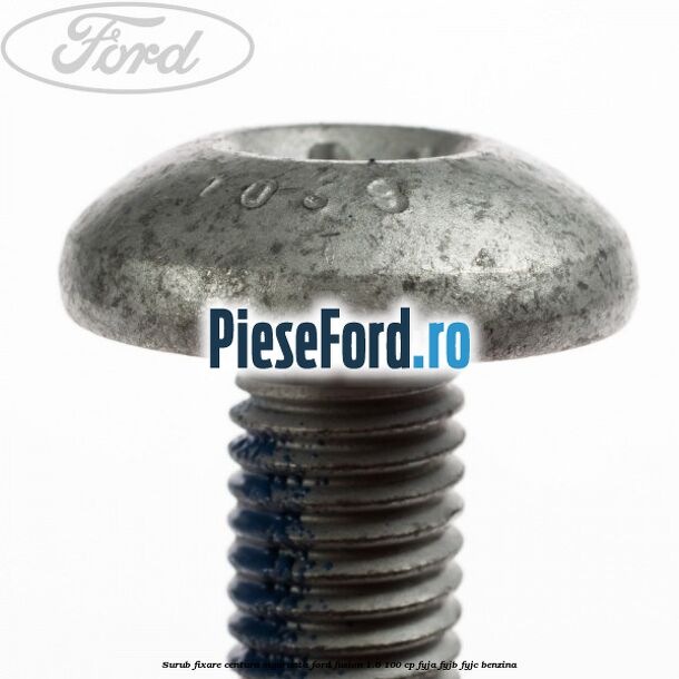 Surub fixare centura siguranta Ford Fusion 1.6 100 cp FYJA, FYJB, FYJC benzina
