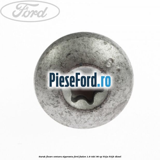 Surub fixare centura siguranta Ford Fusion 1.6 TDCi 90 cp Surub fixare centura siguranta Ford Fusion 1.6 TDCi 90 cp HHJA, HHJB diesel