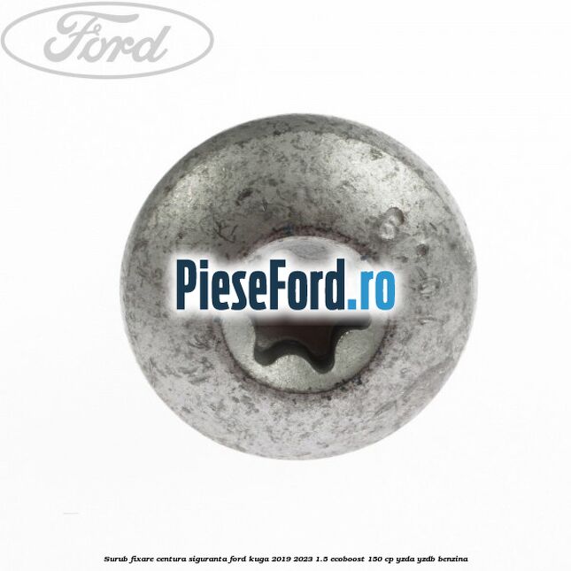 Surub fixare centura siguranta Ford Kuga 2019-2023 1.5 EcoBoost 150 cp YZDA, YZDB benzina