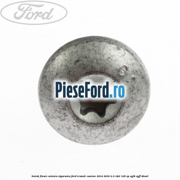 Surub fixare centura siguranta Ford Transit Custom 2014-2018 2.2 TDCi 125 cp CYF4, CYFF diesel