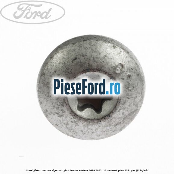 Surub fixare centura siguranta Ford Transit Custom 2019-2023 1.0 EcoBoost PHEV 125 cp M1FA Hybrid