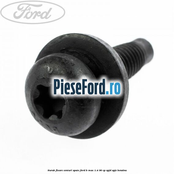 Surub fixare centuri spate Ford B-Max 1.4 90 cp SPJD, SPJE benzina
