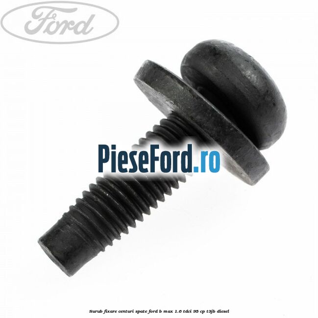 Surub fixare centuri spate Ford B-Max 1.6 TDCi 95 cp T3JB diesel