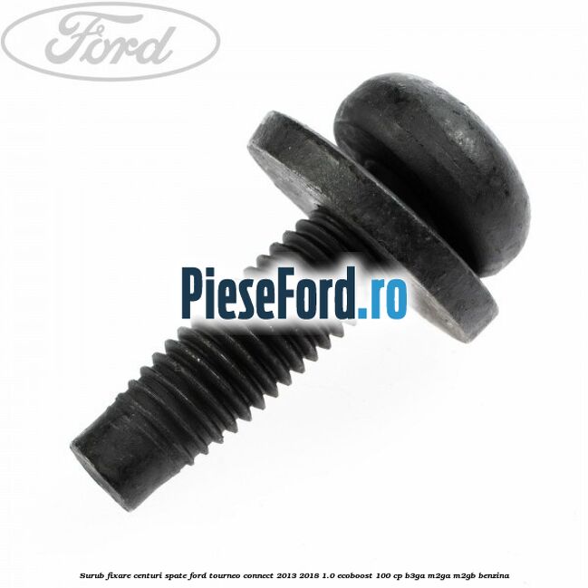 Surub fixare centuri spate Ford Tourneo Connect 2013-2018 1.0 EcoBoost 100 cp B3GA, M2GA, M2GB benzina