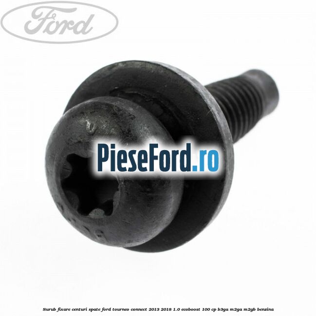 Surub fixare centuri spate Ford Tourneo Connect 2013-2018 1.0 EcoBoost 100 cp B3GA, M2GA, M2GB benzina