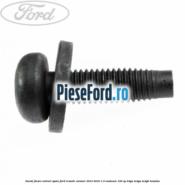 Surub fixare centuri spate Ford Transit Connect 2013-2018 1.0 EcoBoost 100 cp B3GA, M2GA, M2GB benzina