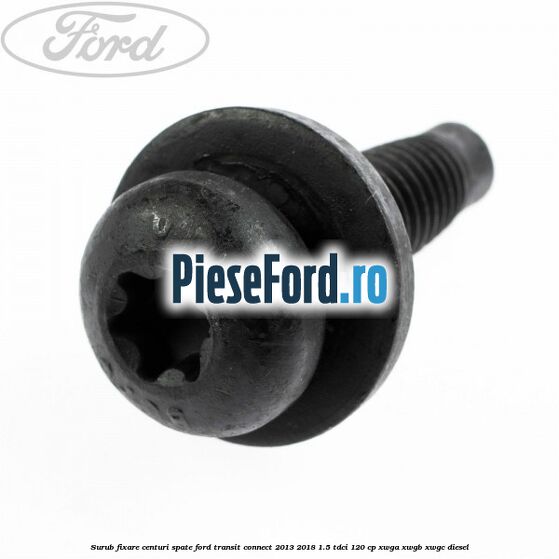 Surub fixare centuri spate Ford Transit Connect 2013-2018 1.5 TDCi 120 cp XWGA, XWGB, XWGC diesel