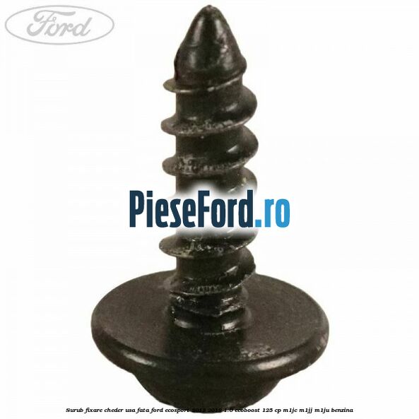 Surub fixare cheder usa fata Ford EcoSport 2013-2018 1.0 EcoBoost 125 cp Surub fixare cheder usa fata Ford EcoSport 2013-2018 1.0 EcoBoost 125 cp M1JC, M1JJ, M1JU benzina