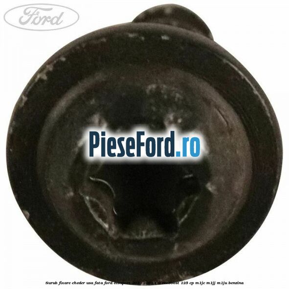 Surub fixare cheder usa fata Ford EcoSport 2019-2023 1.0 EcoBoost 125 cp M1JC, M1JJ, M1JU benzina