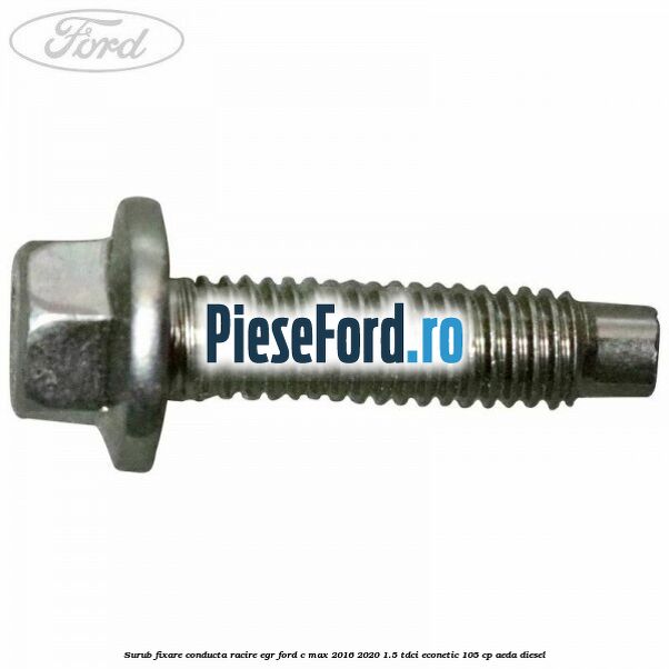 Surub fixare conducta racire EGR Ford C-Max 2016-2020 1.5 TDCi ECOnetic 105 cp AEDA diesel