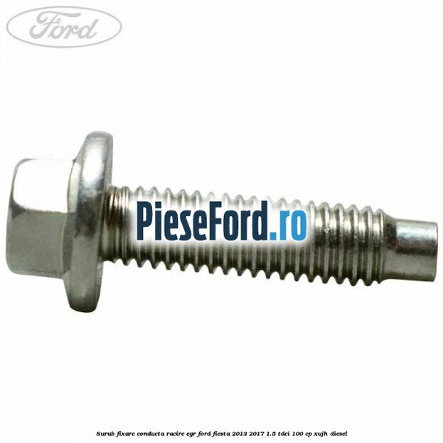 Surub fixare conducta racire EGR Ford Fiesta 2013-2017 1.5 TDCi 100 cp Surub fixare conducta racire EGR Ford Fiesta 2013-2017 1.5 TDCi 100 cp XUJH diesel