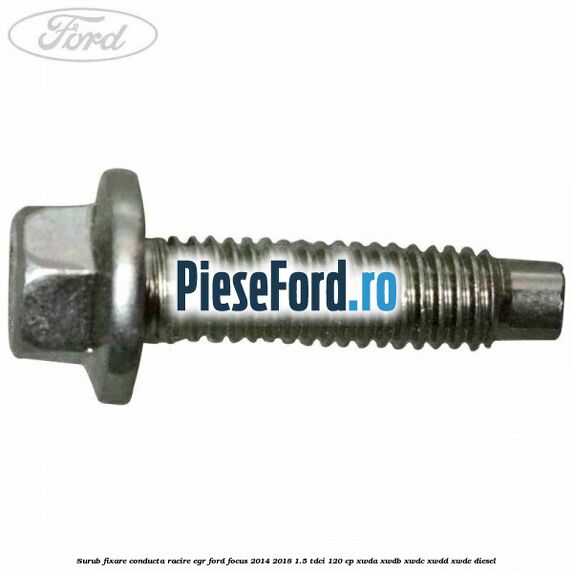 Surub fixare conducta racire EGR Ford Focus 2014-2018 1.5 TDCi 120 cp XWDA, XWDB, XWDC, XWDD, XWDE diesel