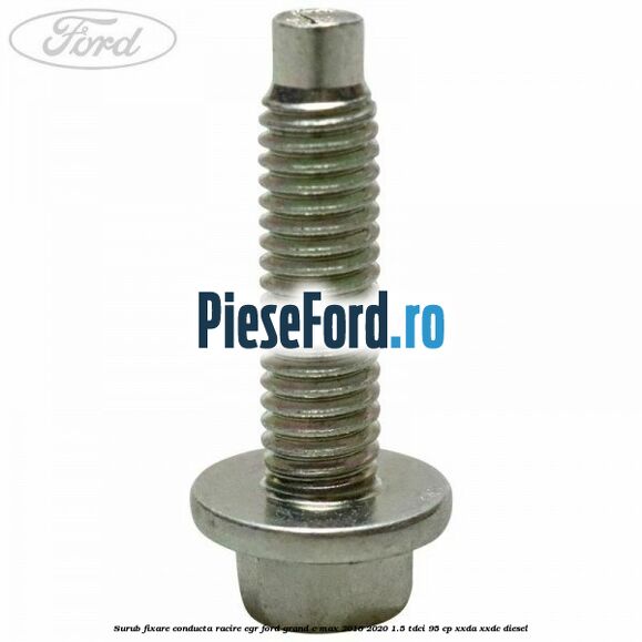 Surub fixare conducta racire EGR Ford Grand C-Max 2016-2020 1.5 TDCi 95 cp Surub fixare conducta racire EGR Ford Grand C-Max 2016-2020 1.5 TDCi 95 cp XXDA, XXDC diesel