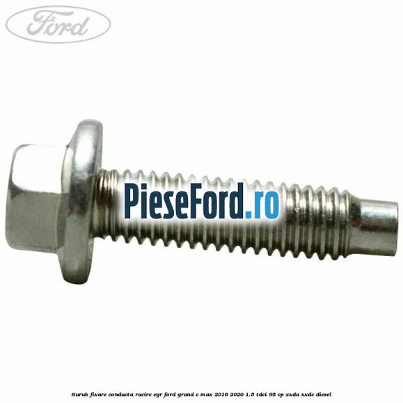 Surub fixare conducta racire EGR Ford Grand C-Max 2016-2020 1.5 TDCi 95 cp Surub fixare conducta racire EGR Ford Grand C-Max 2016-2020 1.5 TDCi 95 cp XXDA, XXDC diesel