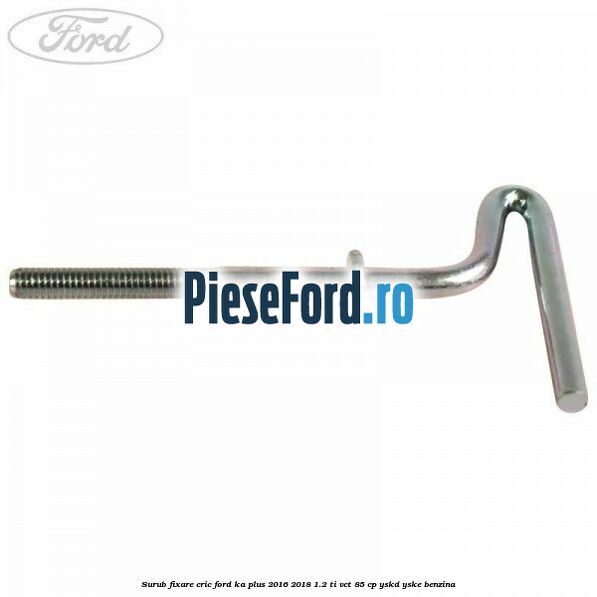 Surub fixare cric Ford Ka plus 2016-2018 1.2 Ti-VCT 85 cp YSKD, YSKE benzina