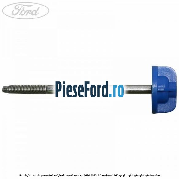Surub fixare cric panou lateral Ford Transit Courier 2014-2018 1.0 EcoBoost 100 cp SFCA, SFCB, SFCC, SFCD, SFCE benzina