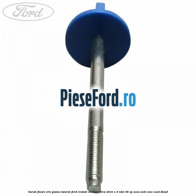 Surub fixare cric panou lateral Ford Transit Courier 2014-2018 1.5 TDCi 95 cp XVCA, XVCB, XVCC, XVCD diesel