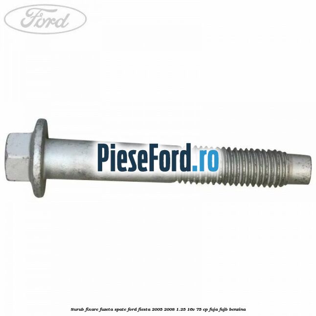 Surub fixare fuzeta spate Ford Fiesta 2005-2008 1.25 16V 75 cp FUJA, FUJB benzina
